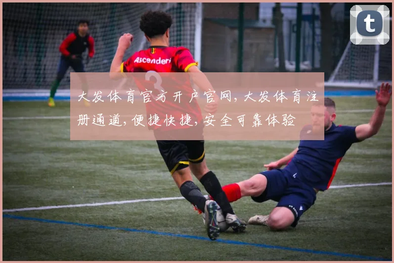 大发体育官方开户官网,大发体育注册通道,便捷快捷,安全可靠体验