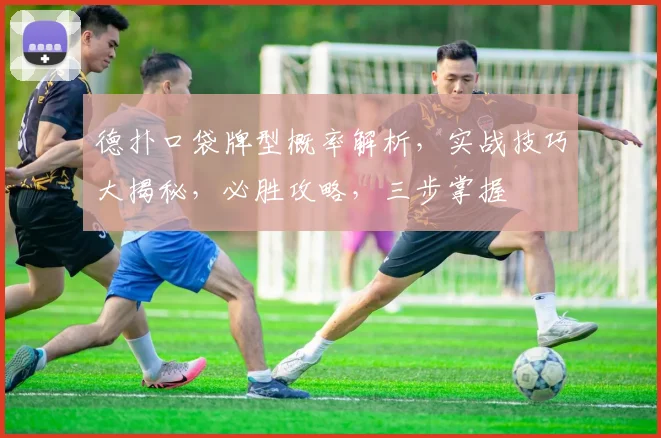德扑口袋牌型概率解析，实战技巧大揭秘，必胜攻略，三步掌握
